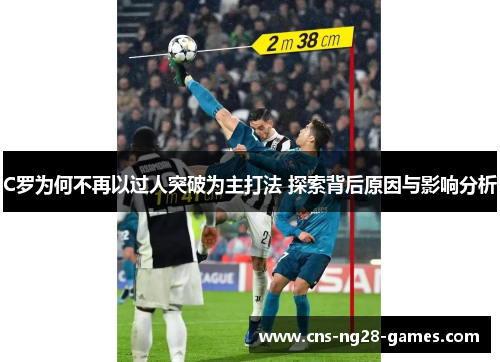 C罗为何不再以过人突破为主打法 探索背后原因与影响分析