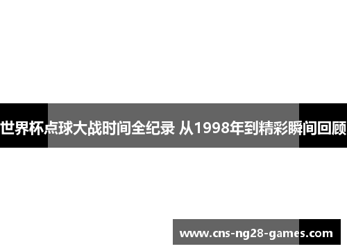 世界杯点球大战时间全纪录 从1998年到精彩瞬间回顾