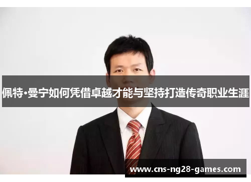 佩特·曼宁如何凭借卓越才能与坚持打造传奇职业生涯