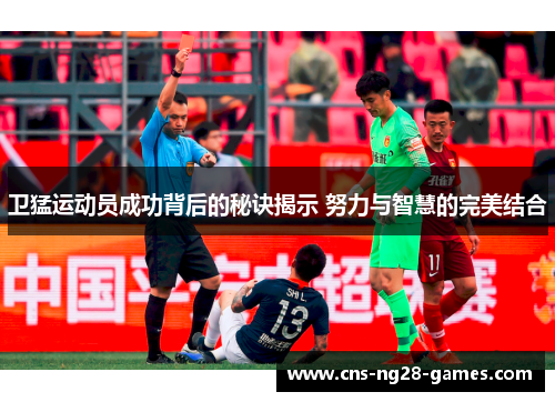 卫猛运动员成功背后的秘诀揭示 努力与智慧的完美结合 卫猛运动员成功背后的秘诀揭示 努力与智慧的完美结合