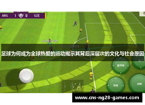 足球为何成为全球热爱的运动揭示其背后深层次的文化与社会原因