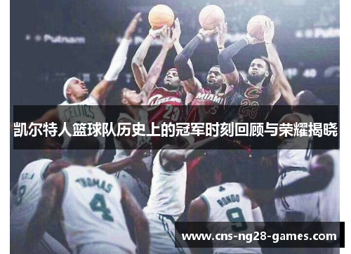 凯尔特人篮球队历史上的冠军时刻回顾与荣耀揭晓