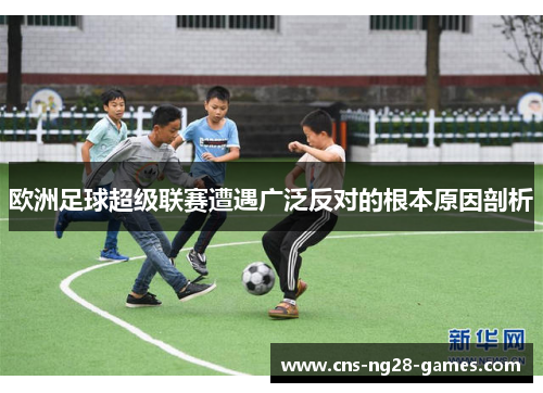 欧洲足球超级联赛遭遇广泛反对的根本原因剖析