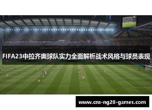 FIFA23中拉齐奥球队实力全面解析战术风格与球员表现