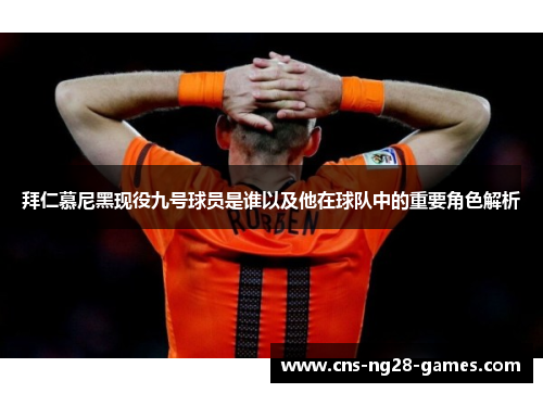 拜仁慕尼黑现役九号球员是谁以及他在球队中的重要角色解析