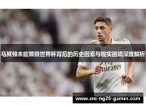 马其顿未能晋级世界杯背后的历史因素与现实困境深度解析