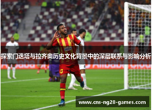 探索门迭塔与拉齐奥历史文化背景中的深层联系与影响分析