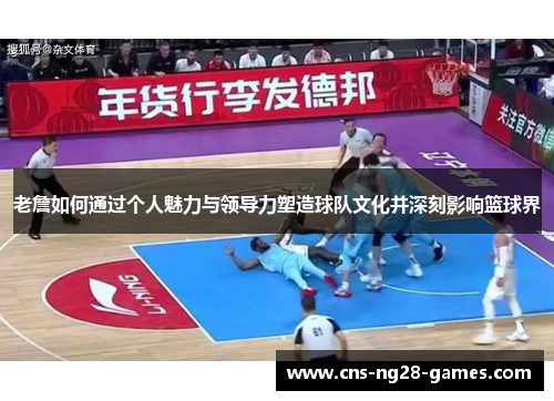 老詹如何通过个人魅力与领导力塑造球队文化并深刻影响篮球界