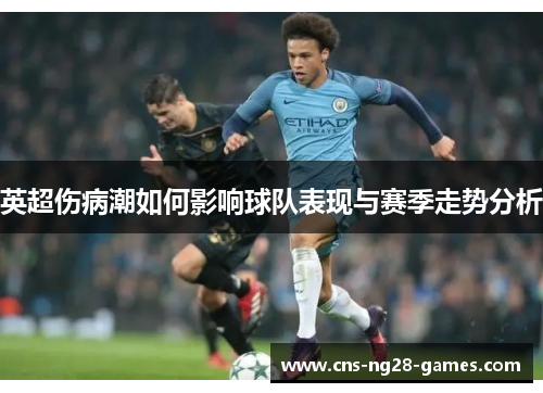 英超伤病潮如何影响球队表现与赛季走势分析 英超伤病潮如何影响球队表现与赛季走势分析