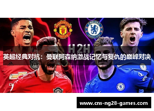 英超经典对抗：曼联阿森纳激战记忆与复仇的巅峰对决