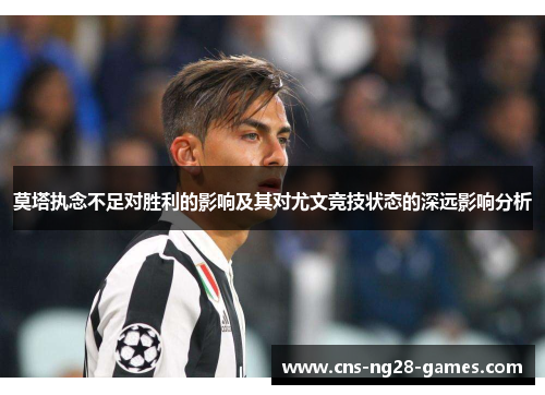 莫塔执念不足对胜利的影响及其对尤文竞技状态的深远影响分析 莫塔执念不足对胜利的影响及其对尤文竞技状态的深远影响分析