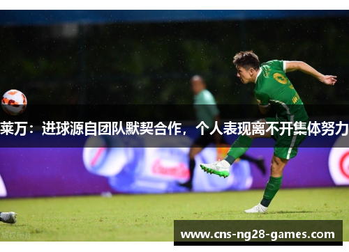 莱万:进球源自团队默契合作,个人表现离不开集体努力 莱万:进球源自团队默契合作,个人表现离不开集体努力
