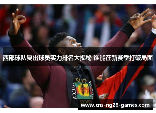 西部球队复出球员实力排名大揭秘 谁能在新赛季打破局面