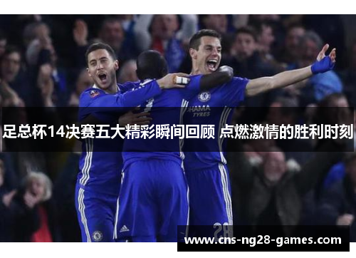 足总杯14决赛五大精彩瞬间回顾 点燃激情的胜利时刻 足总杯14决赛五大精彩瞬间回顾 点燃激情的胜利时刻
