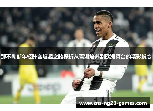 那不勒斯年轻阵容崛起之路探析从青训培养到欧洲舞台的精彩蜕变