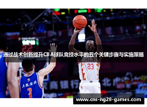 通过战术创新提升CBA球队竞技水平的五个关键步骤与实施策略 通过战术创新提升CBA球队竞技水平的五个关键步骤与实施策略