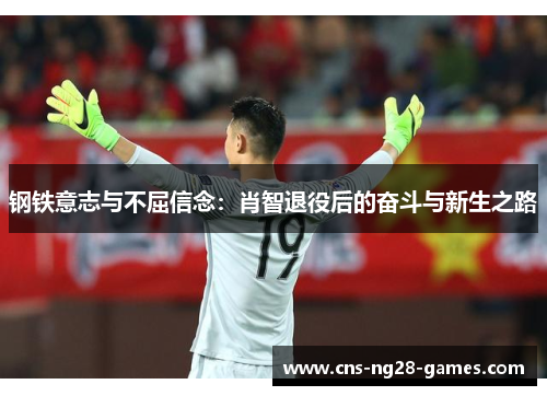 钢铁意志与不屈信念：肖智退役后的奋斗与新生之路