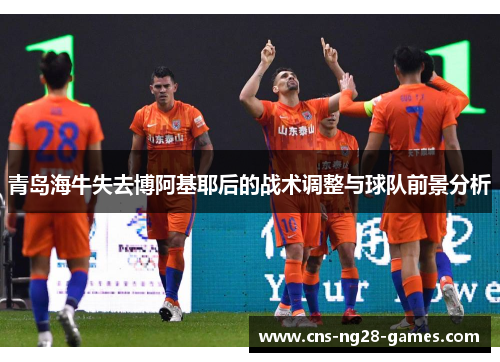 青岛海牛失去博阿基耶后的战术调整与球队前景分析 青岛海牛失去博阿基耶后的战术调整与球队前景分析