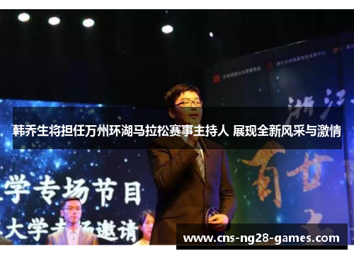 韩乔生将担任万州环湖马拉松赛事主持人 展现全新风采与激情