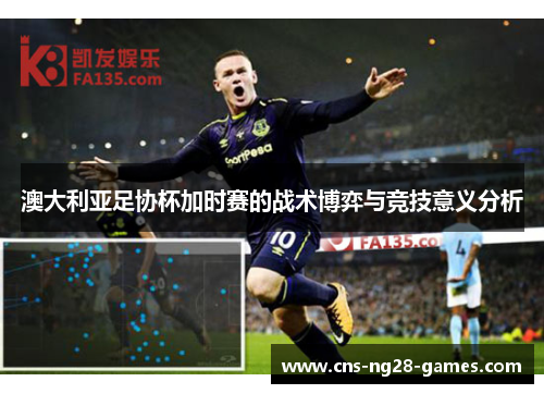 澳大利亚足协杯加时赛的战术博弈与竞技意义分析