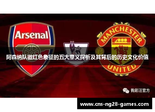 阿森纳队徽红色象征的五大意义探析及其背后的历史文化价值