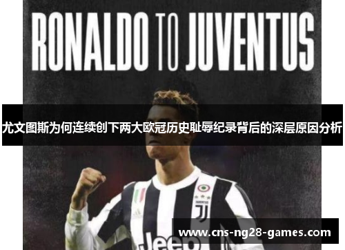 尤文图斯为何连续创下两大欧冠历史耻辱纪录背后的深层原因分析 尤文图斯为何连续创下两大欧冠历史耻辱纪录背后的深层原因分析