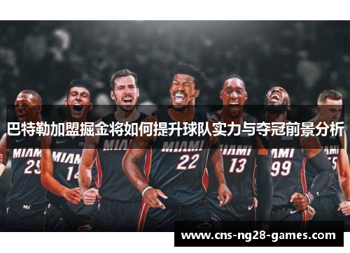 巴特勒加盟掘金将如何提升球队实力与夺冠前景分析 巴特勒加盟掘金将如何提升球队实力与夺冠前景分析