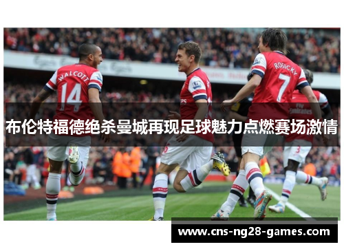布伦特福德绝杀曼城再现足球魅力点燃赛场激情