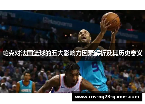 帕克对法国篮球的五大影响力因素解析及其历史意义 帕克对法国篮球的五大影响力因素解析及其历史意义