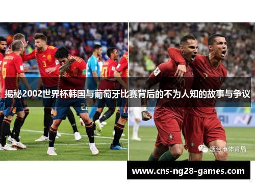 揭秘2002世界杯韩国与葡萄牙比赛背后的不为人知的故事与争议