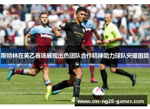 斯特林在英乙赛场展现出色团队合作精神助力球队突破困境
