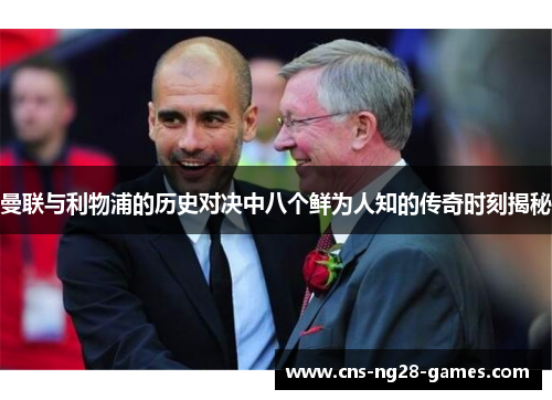 曼联与利物浦的历史对决中八个鲜为人知的传奇时刻揭秘