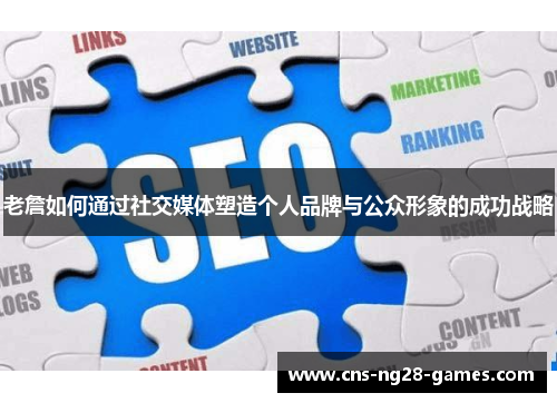 老詹如何通过社交媒体塑造个人品牌与公众形象的成功战略