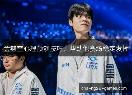 金赫奎心理预演技巧，帮助他赛场稳定发挥