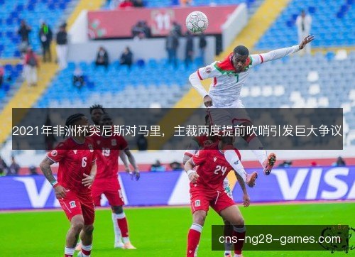 2021年非洲杯突尼斯对马里，主裁两度提前吹哨引发巨大争议